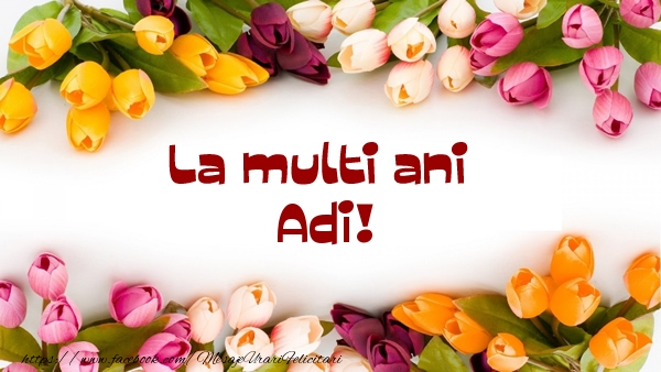 La multi ani Adi! - Felicitari de La Multi Ani cu flori