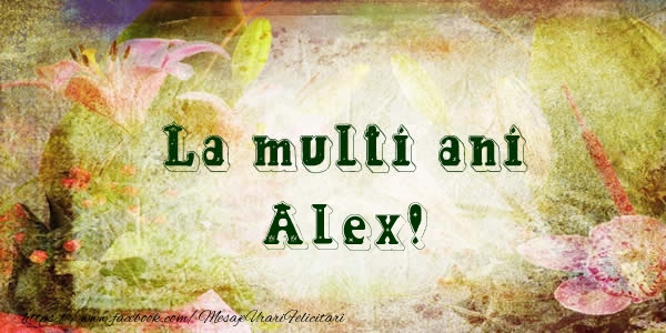 La multi ani Alex! - Felicitari de La Multi Ani
