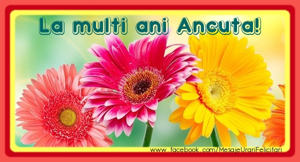 La multi ani Ancuta! - Felicitari de La Multi Ani cu flori
