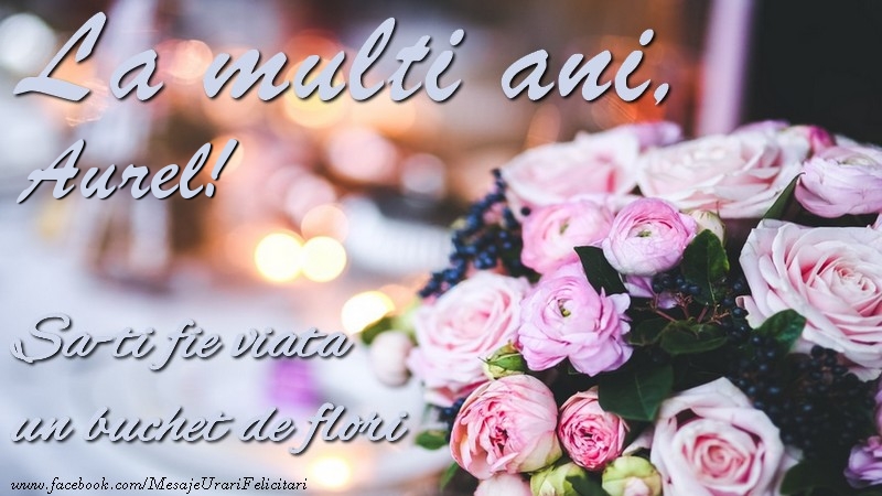  La multi ani, Aurel Sa-ti fie viata un buchet de flori - Felicitari de La Multi Ani cu trandafiri