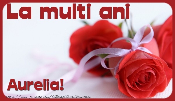 La multi ani Aurelia - Felicitari de La Multi Ani cu trandafiri