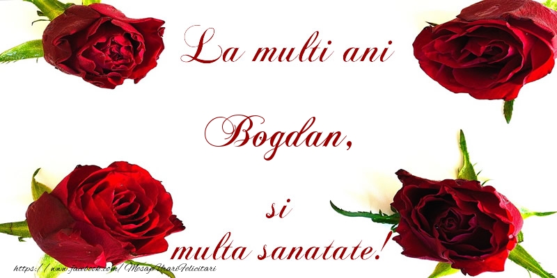 La multi ani! Bogdan Sanatate multa! - Felicitari de La Multi Ani cu flori