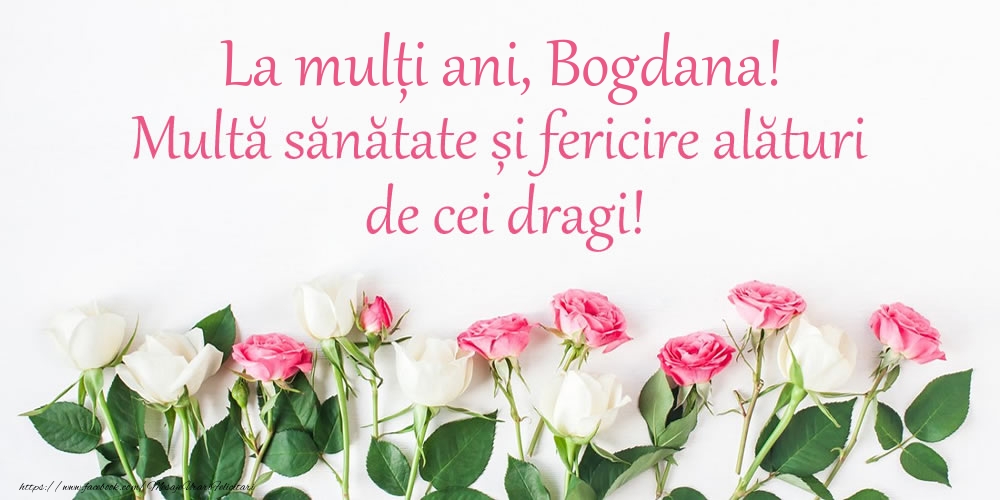  La mulți ani, Bogdana! Multă sănătate și fericire... - Felicitari de La Multi Ani cu flori