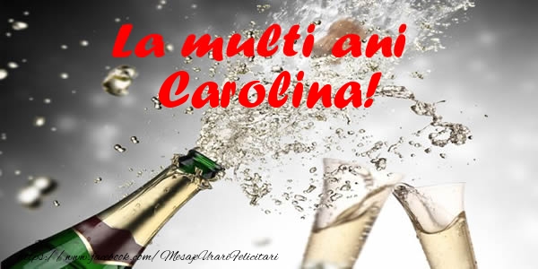 La multi ani Carolina! - Felicitari de La Multi Ani cu sampanie