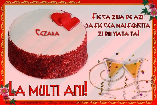 La multi ani, Cezara! Fie ca ziua de azi sa fie cea mai fericita  zi din viata ta! - Felicitari de La Multi Ani