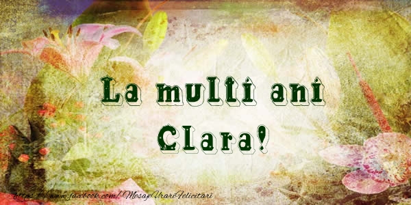 La multi ani Clara! - Felicitari de La Multi Ani