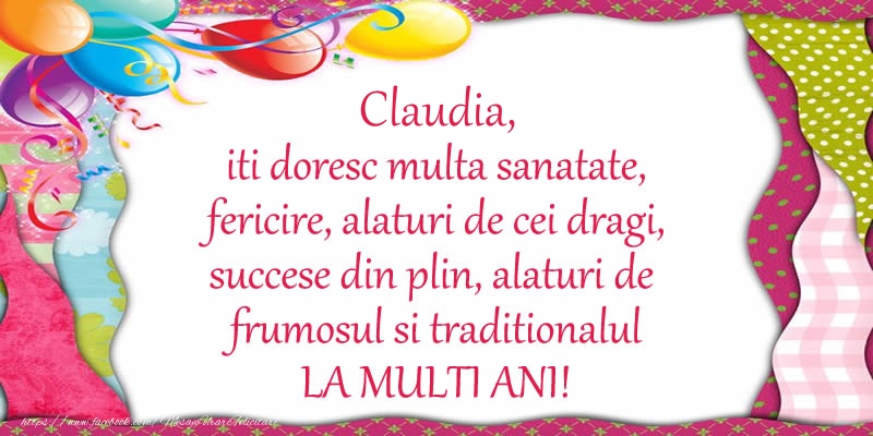 Claudia iti doresc multa sanatate, fericire, alaturi de cei dragi, succese din plin, alaturi de frumosul si traditionalul LA MULTI ANI! - Felicitari de La Multi Ani