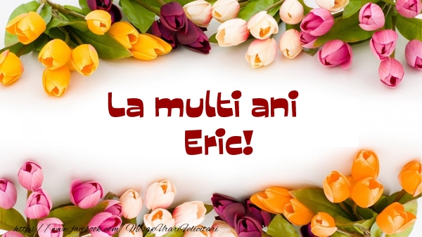 La multi ani Eric! - Felicitari de La Multi Ani cu flori