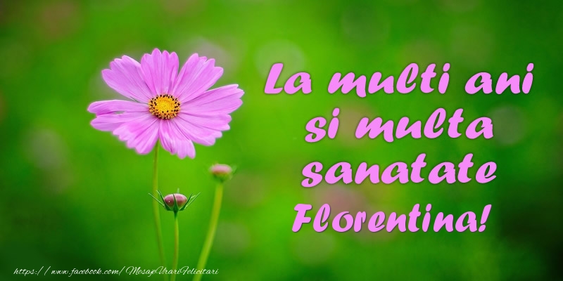 La multi ani si multa sanatate Florentina! - Felicitari de La Multi Ani cu flori