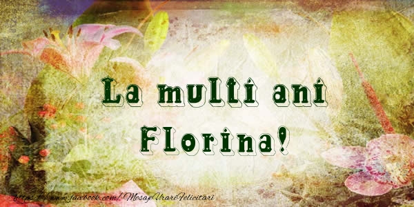 La multi ani Florina! - Felicitari de La Multi Ani