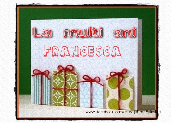 La multi ani Francesca! - Felicitari de La Multi Ani