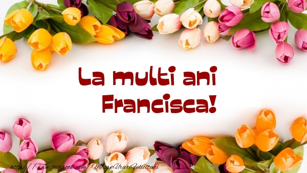 La multi ani Francisca! - Felicitari de La Multi Ani cu flori
