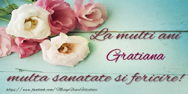 La multi ani Gratiana multa sanatate si fericire! - Felicitari de La Multi Ani cu flori