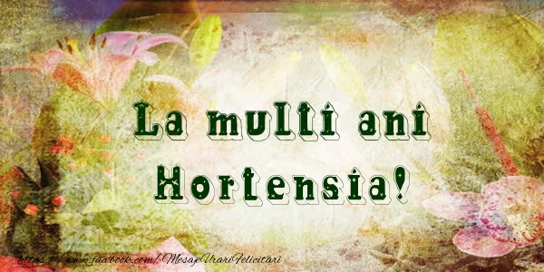 La multi ani Hortensia! - Felicitari de La Multi Ani