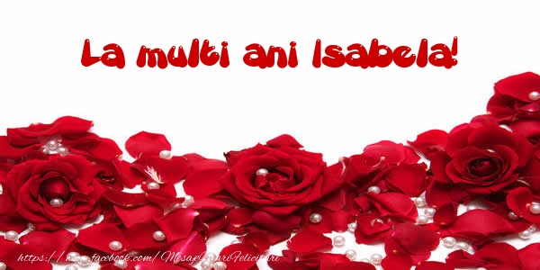 La multi ani Isabela! - Felicitari de La Multi Ani cu trandafiri
