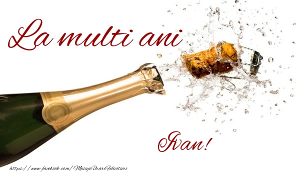 La multi ani Ivan! - Felicitari de La Multi Ani cu sampanie
