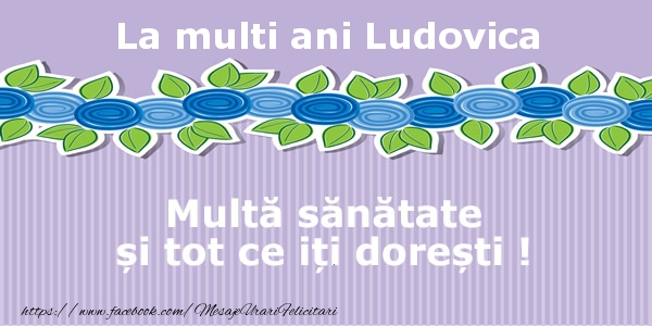 La multi ani Ludovica Multa sanatate si tot ce iti doresti ! - Felicitari de La Multi Ani