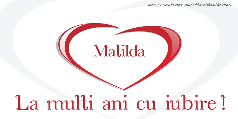 Matilda La multi ani cu iubire! - Felicitari de La Multi Ani