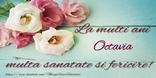 La multi ani Octavia multa sanatate si fericire! - Felicitari de La Multi Ani cu flori