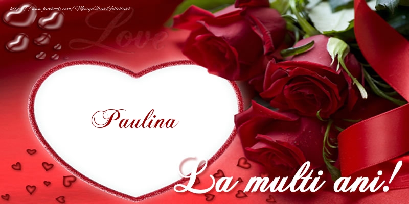 Paulina La multi ani cu dragoste! - Felicitari de La Multi Ani