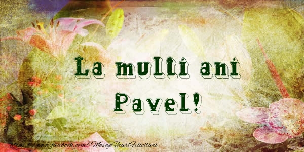 La multi ani Pavel! - Felicitari de La Multi Ani