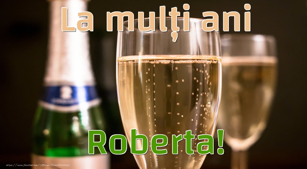 La mulți ani Roberta! - Felicitari de La Multi Ani cu sampanie