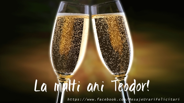 La multi ani Teodor! - Felicitari de La Multi Ani cu sampanie