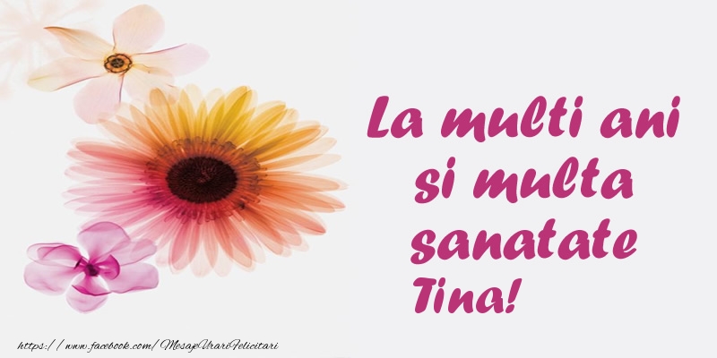 La multi ani si multa sanatate Tina! - Felicitari de La Multi Ani cu flori